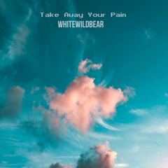 Whitewildbear - Take Away Your Pain