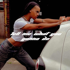 TELL ME WHAT U GONNA DO