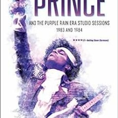 [ACCESS] EPUB 💝 Prince and the Purple Rain Era Studio Sessions: 1983 and 1984 (Princ