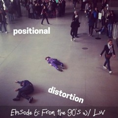 Positional Distortion - Episode 6: From the 90's w/ Luv