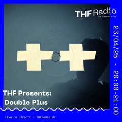 THF Presents: Double Plus // 25.04.25