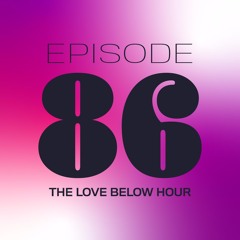 THE LOVE BELOW HOUR: EPISODE 86