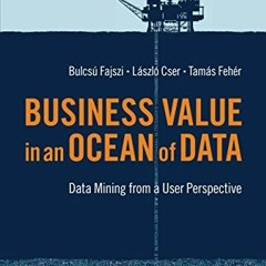 [Get] EBOOK 📕 Business Value in an Ocean of Data: Data Mining from a User Perspectiv