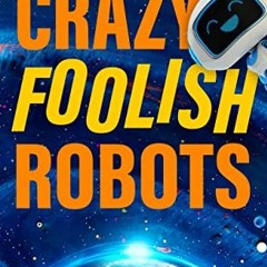 [ACCESS] [KINDLE PDF EBOOK EPUB] Crazy Foolish Robots: A Humorous Science Fiction Boo