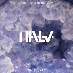 Halv - Agate melts in the dark（闇夜に溶けるメノウ）