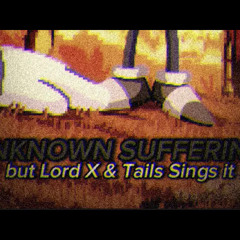 Unknown Suffering V2 but Lord X, Tails and LORD X sing it