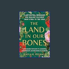 Read eBook [PDF] 📕 The Land in Our Bones: Plantcestral Herbalism and Healing Cultures from Syria t