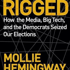 ❤read✔ Rigged: How the Media, Big Tech, and the Democrats Seized Our Elections