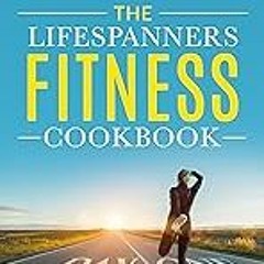 Get FREE B.o.o.k The Lifespanners Fitness Cookbook: Your Recipe To A Long, Healthy & Radically Epi