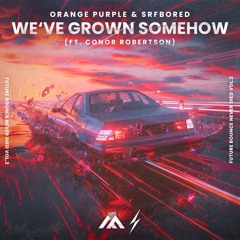 Orange Purple & SRFBORED (ft. Conor Robertson) - We've Grown Somehow