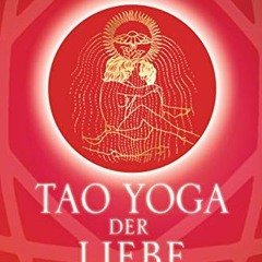 [PDF DOWNLOAD] Tao Yoga der Liebe: Der Weg zur unvergänglichen Liebeskraft