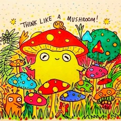 *think like a mushroom*