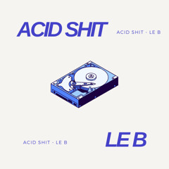 ACID SHIT - LE B (FREE DL)