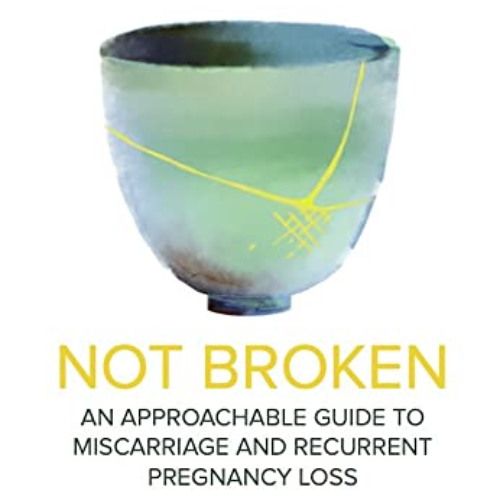GET EPUB 💕 Not Broken: An Approachable Guide to Miscarriage and Recurrent Pregnancy