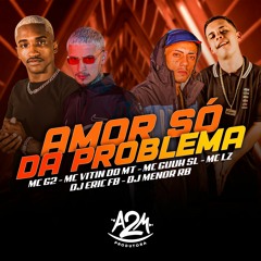 Amor so da problema ( Feat. Dj Menor RB, Mc G2, Mc Vitin Do Mt, Mc Lz, Mc Guuh Sl, Dj Eric Fb)