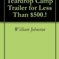 READ EPUB 📄 How to Build a Teardrop Camp Trailer for Less Than $500.! by  William Jo