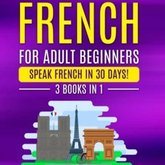 GET [EBOOK EPUB KINDLE PDF] Learn French For Adult Beginners: 3 Books in 1: Speak French In 30 Days!