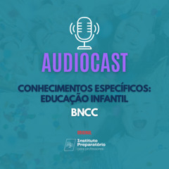 AUDIOCAST - Conhecimentos Específicos: Educação Infantil - BNCC