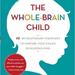 The Whole-Brain Child: 12 Revolutionary Strategies to Nurture Your Child's Developing Mind[DOWNLOAD]