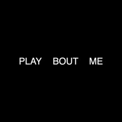 PLAY BOUT ME