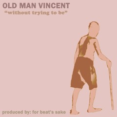 OLD MAN VINCENT: WITHOUT TRYING TO BE (PROD. BY FOR BEAT'S SAKE)