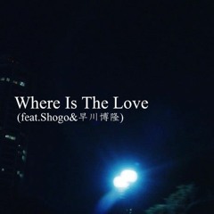 Where Is The Love (feat. Shogo&早川博隆)