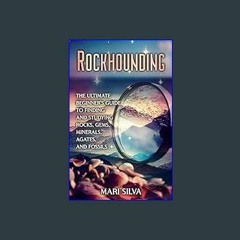 [PDF] ⚡ Rockhounding: The Ultimate Beginner’s Guide to Finding and Studying Rocks, Gems, Minerals,