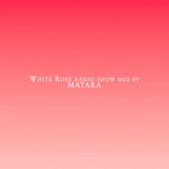 White Rose Radio Show 001 by Matara