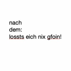 nach dem  lossts eich nix gfoin!