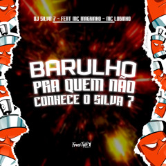 Barulho Pra Quem Não Conhece O Silva 7 (feat. MC MAGRINHO & MC LOBINHO)