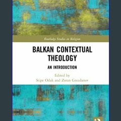 PDF/READ 📖 Balkan Contextual Theology (Routledge Studies in Religion)     1st Edition Pdf Ebook