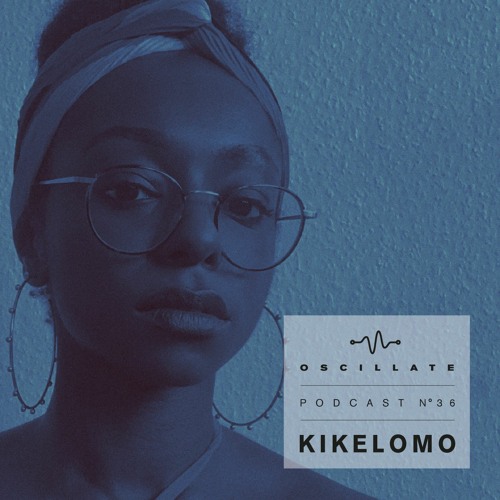 Oscillate Podcast N°36 selected and mixed by Kikelomo