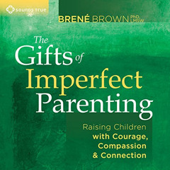 GET PDF 📖 The Gifts of Imperfect Parenting: Raising Children with Courage, Compassio