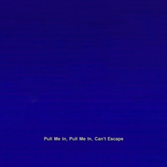 Pull Me In, Pull Me In, Can’t Escape