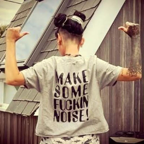 MAKE SOME FUCKIN NOISE!!!
