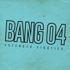 BANG 04 - Extended Eighties!