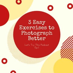 Let's Try This Episode 1 - 3 Easy Exercises to Photograph Better
