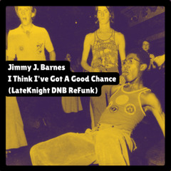 JIMMY J. BARNES - I THINK I'VE GOT A GOOD CHANCE (LATEKNIGHT DNB REFUNK)