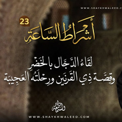 أشراط الساعة (٢٣) | لقاء الدجال بالخضر عليه السلام وقصة ذي القرنين ورحلته العجيبة