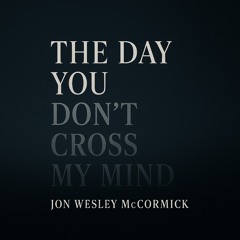 The Day You Don’t Cross My Mind