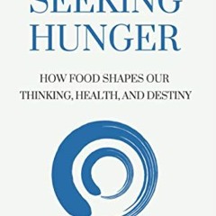 View [KINDLE PDF EBOOK EPUB] Seeking HUNGER: How Food shapes Our Thinking, Health, an