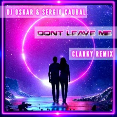 DJ Oskar & Sergio Caubal - Don't Leave Me (Clarky Remix)