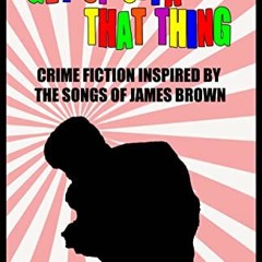 Get Up Offa That Thing, Crime Fiction Inspired by the Songs of James Brown +E-book*