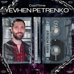 CAST TIME PODCAST 024 // YEVHEN PETRENKO