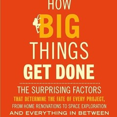 free read✔ How Big Things Get Done: The Surprising Factors That Determine the Fate of Every Proj