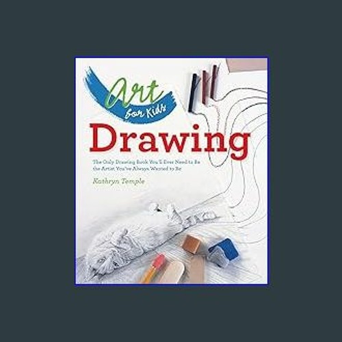 Art for Kids: Drawing: The Only Drawing Book You'll Ever Need to Be the  Artist You've Always Wanted to Be (Volume 1)