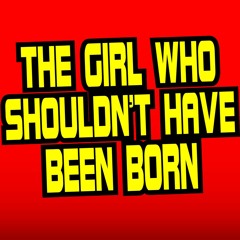 THE GIRL WHO SHOULDN'T HAVE BEEN BORN