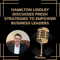 Hamilton Lindley Discusses Fresh Strategies to Empower Business Leaders