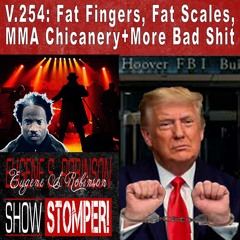 V.254: Fat Fingers, Fat Scales, MMA Chicanery+More Bad Shit On The Eugene S. Robinson Show Stomper!