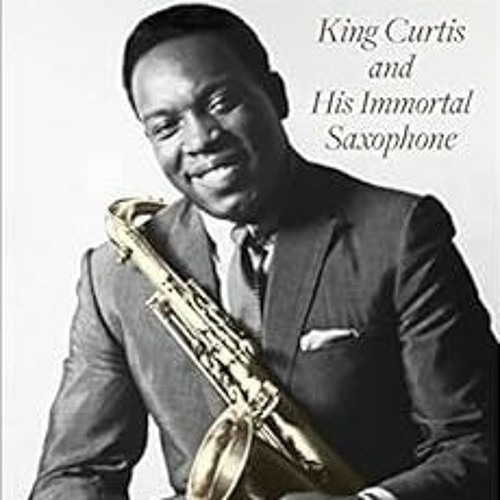 [ACCESS] [KINDLE PDF EBOOK EPUB] Soul Serenade: King Curtis and His Immortal Saxophone (Volume 17) (